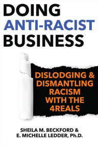 Title: Doing Anti-Racist Business: Dislodging and Dismantling Racism with the 4REALS, Author: Sheila Beckford