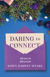 Title: Daring to Connect: Advent as Adventure, Author: Dawn Darwin Weaks