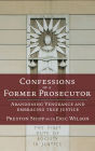 Confessions of a Former Prosecutor: Abandoning Vengeance and Embracing True Justice