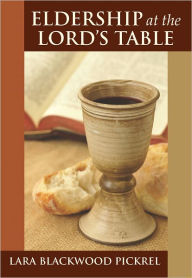 Title: Eldership at the Lord's table, Author: Lara Blackwood Pickrel