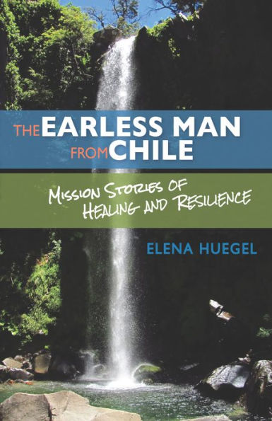The Earless Man from Chile: Mission Stories of Healing and Resilience