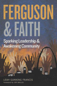 Title: Ferguson and Faith: Sparking Leadership and Awakening Community, Author: Leah Gunning Francis