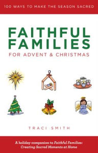 Title: Faithful Families for Advent and Christmas: 100 Ways to Make the Season Sacred, Author: Traci Smith