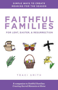 Free downloadable online textbooks Faithful Families for Lent, Easter, and Resurrection: Simple Ways to Create Meaning for the Season