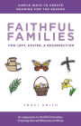 Faithful Families for Lent, Easter, and Resurrection: Simple Ways to Create Meaning for the Season