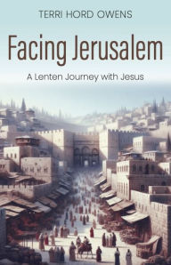 Title: Facing Jerusalem: A Lenten Journey with Jesus, Author: Terri Hord Owens