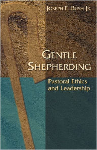 Title: Gentle Shepherding: Pastoral Ethics and Leadership, Author: Joseph Earl Bush