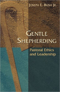 Title: Gentle Shepherding: Pastoral Ethics and Leadership, Author: Joseph E. Bush Jr