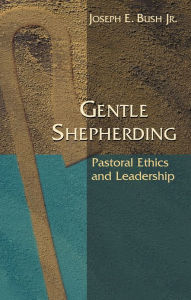 Title: Gentle Shepherding: Pastoral Ethics and Leadership, Author: Joseph Bush