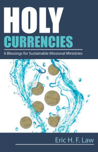 Title: Holy Currencies: Six Blessings for Sustainable Missional Ministries, Author: Eric H. F. Law