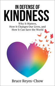 Title: In Defense of Kindness: Why It Matters, How It Changes Our Lives, and How It Can Save the World, Author: Bruce Reyes-Chow
