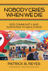 Title: Nobody Cries When We Die: God, Community, and Surviving to Adulthood, Author: Patrick B. Reyes