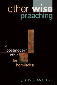 Title: Other-wise Preaching: A Postmodern Ethic for Homiletics, Author: Harry Baker Adams