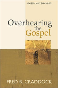 Title: Overhearing the Gospel: Revised and Expanded Edition, Author: Fred B Craddock