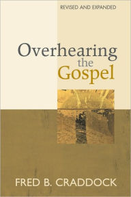 Title: Overhearing the Gospel: Revised and Expanded Edition, Author: Fred Craddock