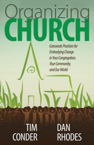 Title: Organizing Church: Grassroots Practices for Embodying Change in Your Congregation, Your Community, and Our World, Author: Tim Conder