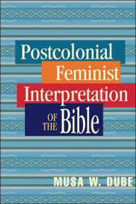 Title: Postcolonial Feminist Interpretation of the Bible, Author: Musa W Dube PH.D.