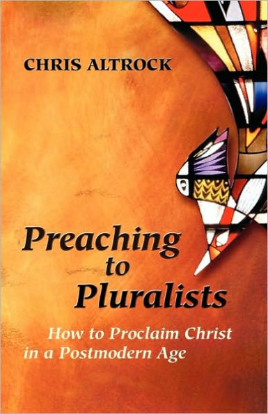 Preaching to Pluralists: How to Proclaim Christ in a Postmodern Age