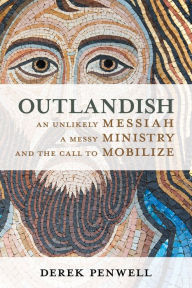 Title: Outlandish: An Unlikely Messiah, a Messy Ministry, and the Call to Mobilize, Author: Derek Penwell