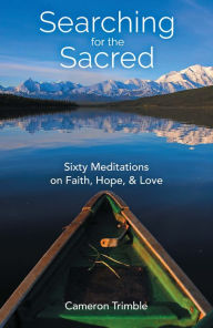 Title: Searching for the Sacred: Sixty Meditations on Faith, Hope, and Love, Author: Cameron Trimble Trimble