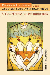 Title: Religious Education in the African American Tradition: A Comprehensive Introduction, Author: Kenneth H. Hill