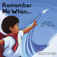 Title: Remember Me When.: Creating Memories to Last a Lifetime, Author: Todd Williams