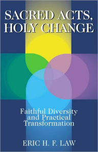 Title: Sacred Acts, Holy Change: Faithful Diversity and Practical Transformation, Author: Eric H. F. Law