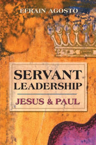 Title: Servant Leadership: Jesus & Paul, Author: Efrain Agosto