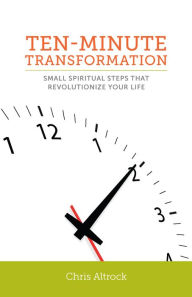 Title: Ten-Minute Transformation: Small Spiritual Steps that Revolutionize Your Life, Author: Chris Altrock