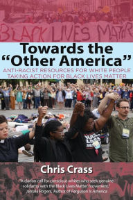 Title: Towards the Other America: Anti-Racist Resources for White People Taking Action for Black Lives Matter, Author: Chris Crass