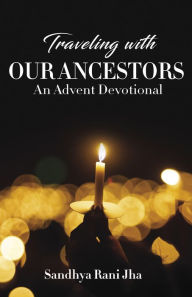 Title: Traveling with Our Ancestors: An Advent Devotional, Author: Rani Jha Sandhya