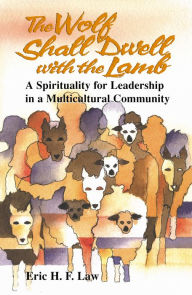 Title: The Wolf Shall Dwell with the Lamb: A Spirituality for Leadership in a Multiculutural Community, Author: Eric H.F. Law