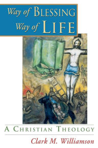 Title: Way of Blessing, Way of Life: A Christian Theology, Author: Clark M Williamson