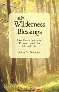 Title: Wilderness Blessings: How Down Syndrome Reconstructed Our Life and Faith, Author: Jeffrey M. Gallagher