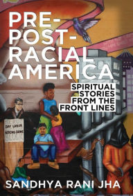 Title: Pre-Post-Racial America: Spiritual Stories from the Front Lines, Author: Sandhya Rani Jha