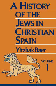 Title: A History of the Jews in Christian Spain, Volume 1, Author: Yitzhak Baer