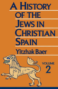 Title: A History of the Jews in Christian Spain, Volume 2, Author: Yitzhak Baer