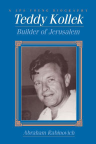 Title: Teddy Kollek: Builder of Jerusalem, Author: Abraham Rabinovich