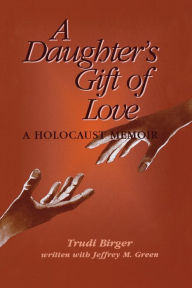 Title: A Daughter's Gift of Love: A Holocaust Memoir, Author: Trudi Birger