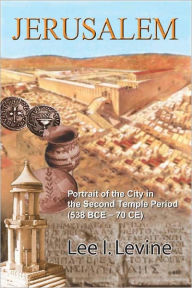Title: Jerusalem: Portrait of the City in the Second Temple Period (BCE-70 CE), Author: Lee I. Levine