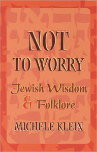 Title: Not to Worry: Jewish Wisdom and Folklore, Author: Michele Klein