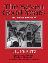 Title: The Seven Good Years: And Other Stories of I. L. Peretz, Author: I. L. Peretz