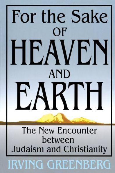 For the Sake of Heaven and Earth: The New Encounter Between Judaism and Christianity