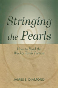 Title: Stringing the Pearls: How to Read The Weekly Torah Portion, Author: James S. Diamond