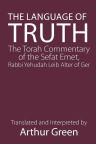 Title: The Language of Truth: The Torah Commentary of the Sefat Emet, Author: Judah A. Alter