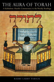 Title: The Aura of Torah: A Kabbalistic-Hasidic Commentary to the Weekly Readings, Author: Larry Tabick