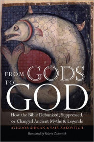 Title: From Gods to God: How the Bible Debunked, Suppressed, or Changed Ancient Myths and Legends, Author: Avigdor Shinan