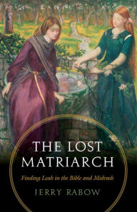 Title: The Lost Matriarch: Finding Leah in the Bible and Midrash, Author: Jerry Rabow