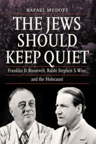 Title: The Jews Should Keep Quiet: Franklin D. Roosevelt, Rabbi Stephen S. Wise, and the Holocaust, Author: Rafael Medoff