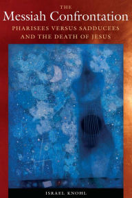 Title: The Messiah Confrontation: Pharisees versus Sadducees and the Death of Jesus, Author: Israel Knohl